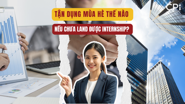 TẬN DỤNG MÙA HÈ THẾ NÀO NẾU CHƯA LAND ĐƯỢC INTERNSHIP?