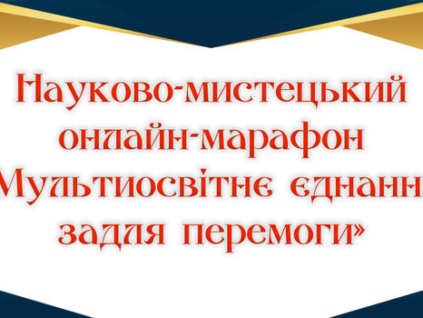 Науково-мистецький онлайн-марафон «Мультиосвітнє єднання задля перемоги»