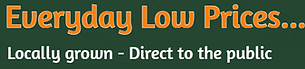 Everyday low prices, locally grown direct to the public.