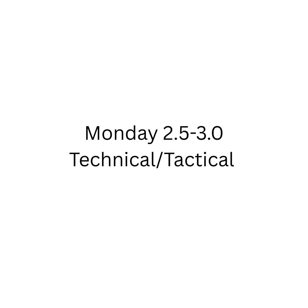 Monday 2.5-3.0 Technical/Tactical - 5 WEEK
