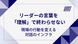 リーダーの言葉を「理解」で終わらせない。現場の行動を変える対話のインフラ
