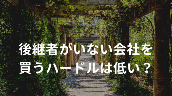 後継者がいない会社を買うハードルは低い