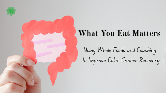 What You Eat Matters: Using Whole Foods and Coaching to Improve Colon Cancer Recovery