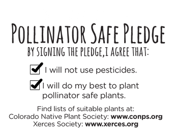 Sign the Pollinator Safe Pledge - By signing the pledge, I agree that: I will not use pesticides, and I will do my best to plant pollinator safe plants.