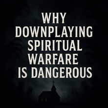 Why Downplaying Spiritual Warfare Is Dangerous