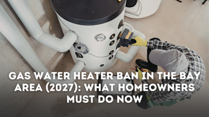 Gas Water Heater Ban in the Bay Area (2027) What Homeowners Must Do Now