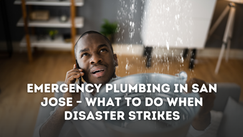 Emergency Plumbing in San Jose – What to Do When Disaster Strikes