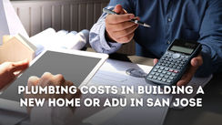 Plumbing Costs in Building a New Home or ADU in San Jose: A Detailed Breakdown