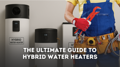 The Ultimate Guide to Hybrid Water Heaters: Energy Efficiency Meets Modern Comfort