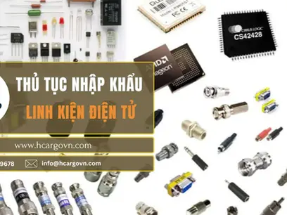 Thủ tục nhập khẩu linh kiện điện tử - Những nội dung quan trọng