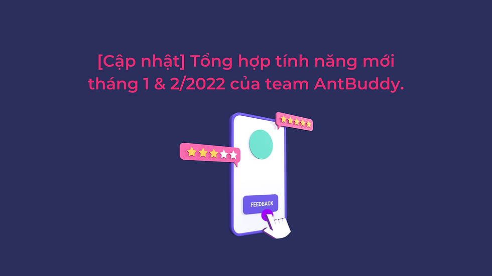[Cập nhật] Tổng hợp tính năng mới tháng 1 & 2/2022 của team Antbuddy