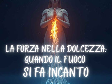 🌊 LA FORZA NELLA DOLCEZZA: QUANDO IL FUOCO SI FA INCANTO