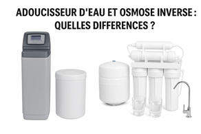 ADOUCISSEUR D’EAU ET OSMOSE INVERSE : QUELLES DIFFÉRENCES ?