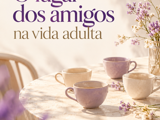 Amizade na vida adulta: qual é o lugar dos amigos?