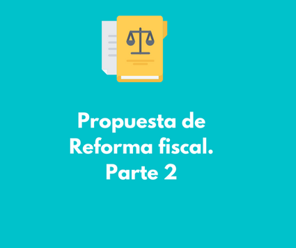 Datos relevantes de la propuesta de Reforma Fiscal (parte 2)