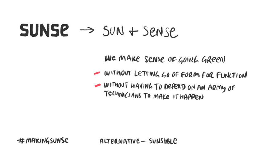 Naming Suggestions - Sunse. Idea - We make sense of going green, without letting go of form for function, without having to depend on an army of technicians to make it happen.