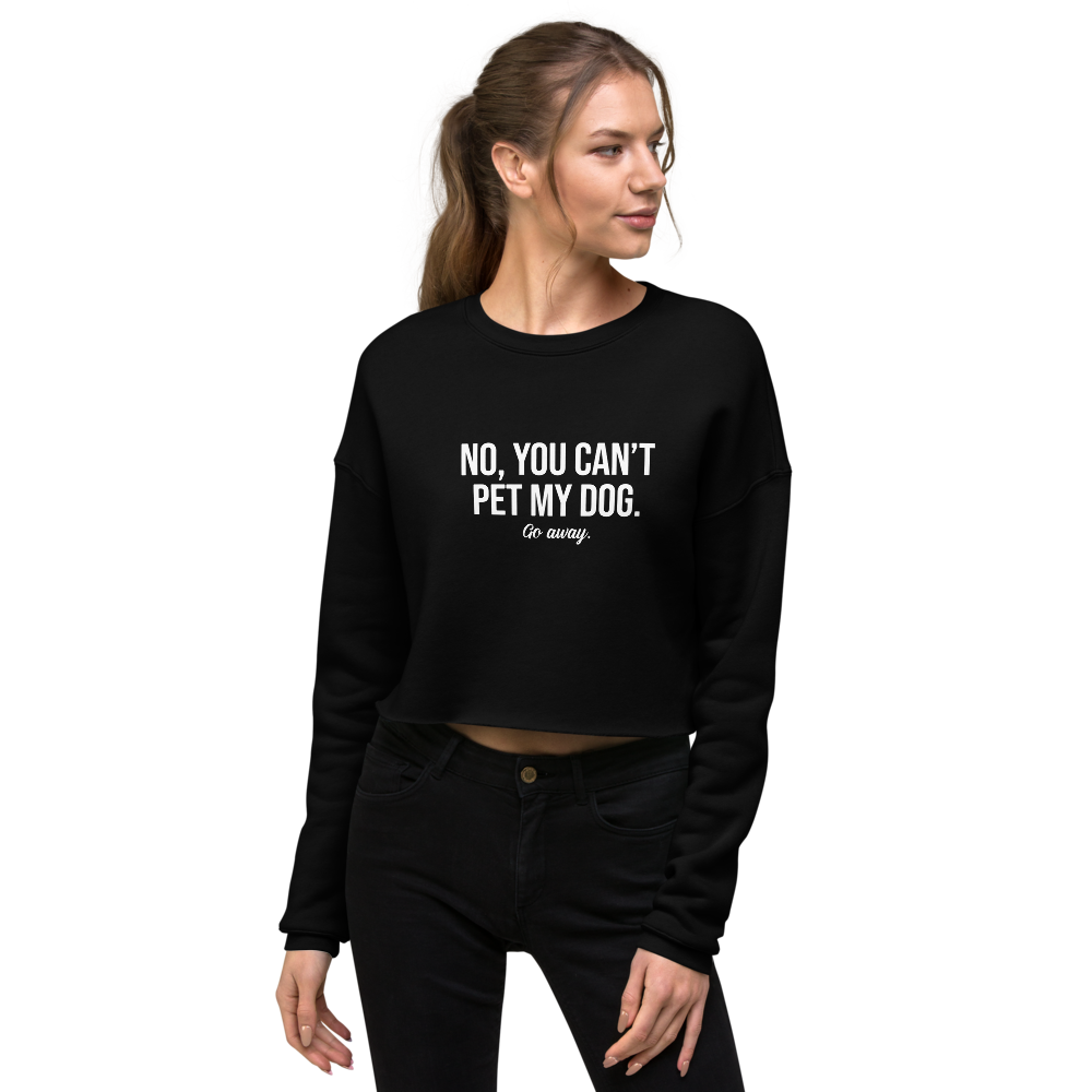 No, You Can't Pet My Dog. Women's Crop Sweatshirt