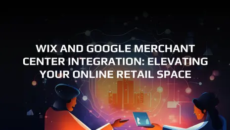 Wix and Google Merchant Center Integration: Elevating Your Online Retail Space