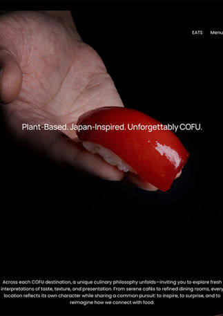 COFU - Visual Branding Overview
Client
COFU
Scope of Work
- Photography
- Website Design & Development
- Initial Social Media Branding
Concept
At the core of this visual branding project lies a bold yet refined challenge: how to authentically express a new genre of culinary experience—Vegan Omakase Sushi—within the elegant and disciplined world of traditional Japanese cuisine.
From the visual tone to the digital touchpoints, every element was designed to honor the roots of Japanese aesthetics while introducing a forward-looking, plant-based narrative. Our approach focused on seamlessly integrating contemporary values with timeless sensibilities, crafting a brand presence that feels both innovative and deeply rooted.