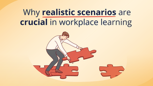Why realistic scenarios are crucial in workplace learning