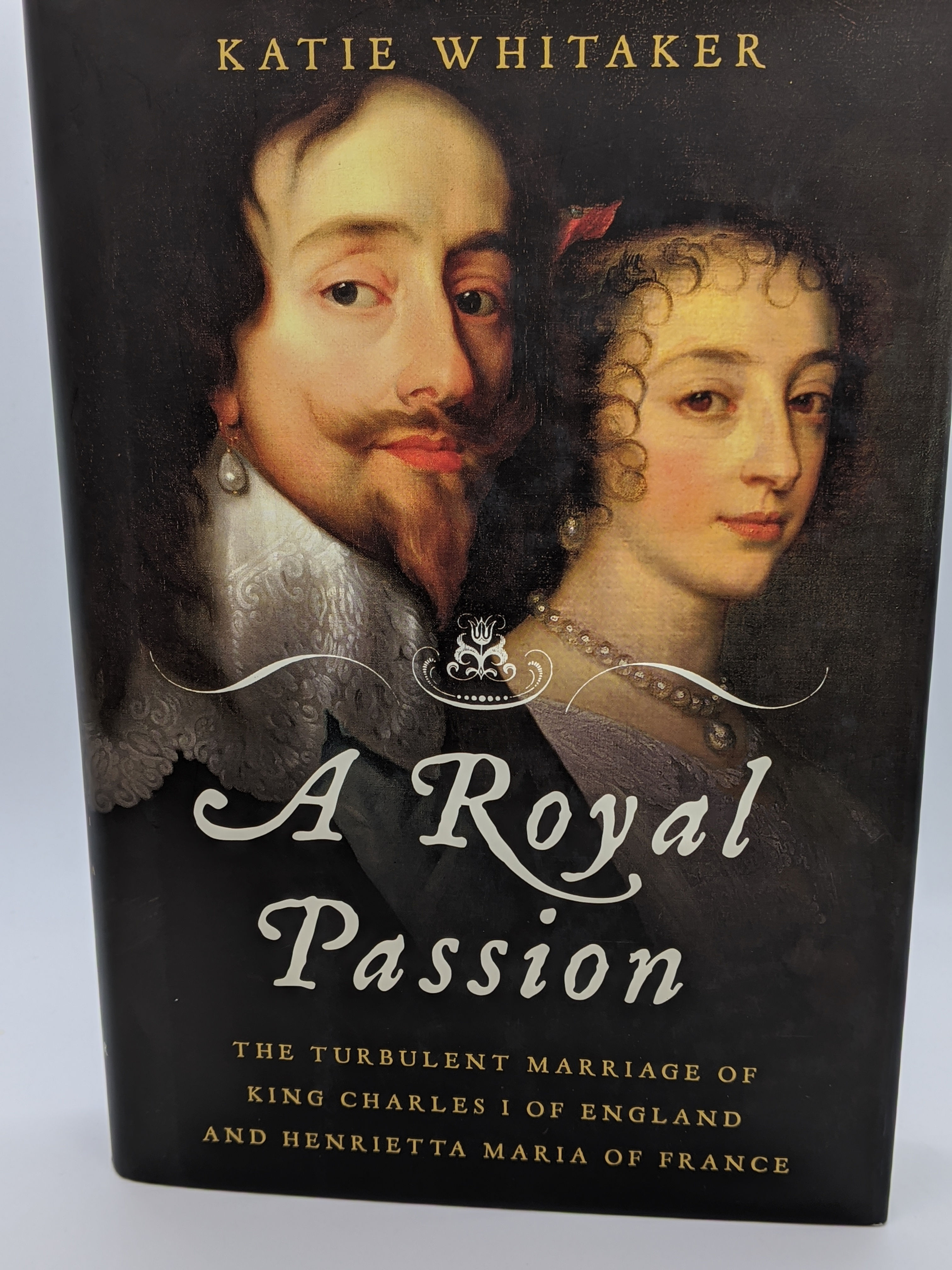 A Royal Passion: The Turbulent Marriage of King Charles 1 of England & Henrietta