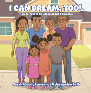 I Can Dream, Too! How to Talk to Children about Dementia by Sara Woody Lawrence and Jacquelyn Seth