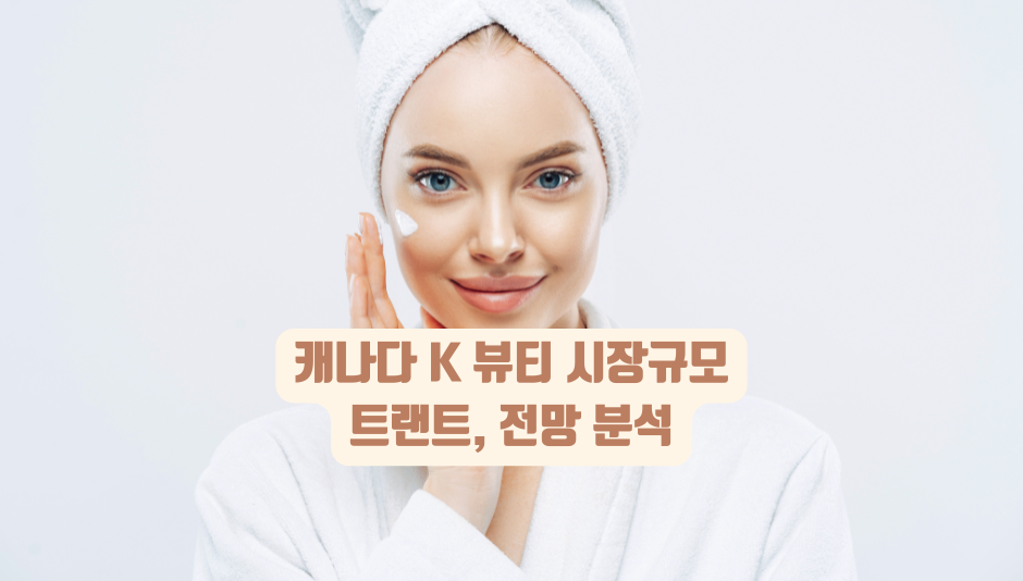 캐나다 K 뷰티 시장 규모, 트랜드, 전망