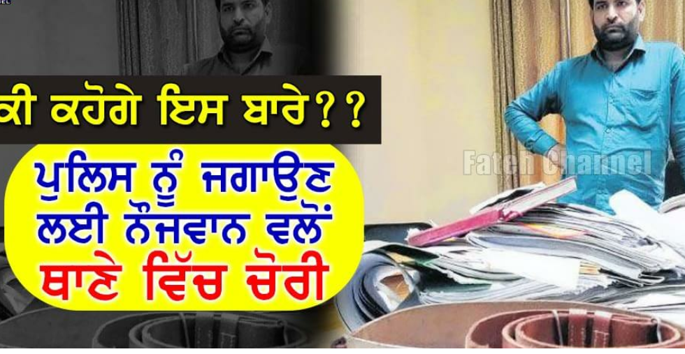 ਪੁਲਿਸ ਨੂੰ ਜਗਾਉਣ ਲਈ ਨੌਜਵਾਨ ਨੇ ਥਾਣੇ ਵਿਚ ਕੀਤੀ ਚੋਰੀ !!
