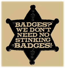 Badges We Don't Need No Stinking Badges