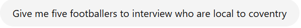 Screenshot of ChatGPT, Taken 11/07/2025. Prompt inputting/asking for five footballers to interview that are local to Coventry.