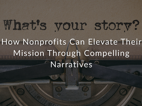 Harnessing the Power of Storytelling for Nonprofit Success
