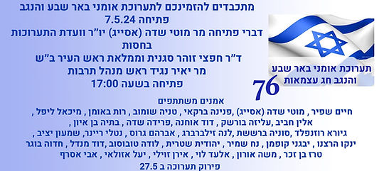 מתכבדים להזמינכם לתערוכת אומני באר שבע והנגב, פתיחה ב-7.5.24. דברי פתיחה יישא מר מוטי שדה (אסייג), יו"ר וועדת התערוכות. האירוע בחסות ד"ר חפצי זוהר, סגנית וממלאת ראש העיר ב"ש, ומר יאיר נגיד, ראש מנהל תרבות. הפתיחה תתקיים בשעה 17:00. תערוכת אומני באר שבע והנגב בסימן חג עצמאות 76. אמנים משתתפים: חיים שפיר, מוטי שדה (אסייג), פנינה ברקאי, טניה שומוב, רות באומן, מיכאל ליפל, אלין חביב, עליזה בורשק, דוד אוחנה, פרידה שדה, בתיה בן איון, גיורא רוזנפלד, סוניה ברשת, לנה זילברברג, אברהם גרוס, נטלי ריינר, שמעון יציב, ינקו הרצנו,