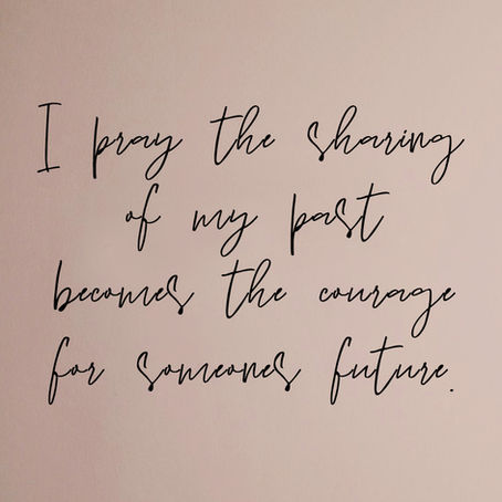 I Pray the Sharing of My Past Becomes the Courage...