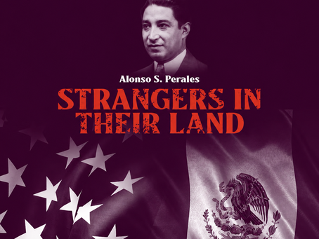 Alfonso S. Perales asks the question of why do they are treated like strangers when their ancestors where born and raised in these lands.