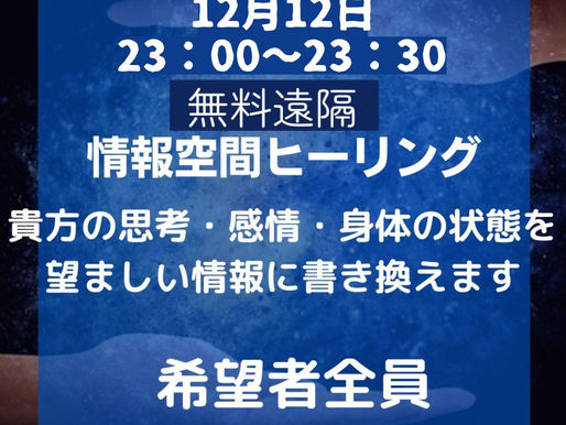 【年末豪華版】突然ですが、本日12月12日(大安)希望者全員:無料遠隔「情報空間の書き換え」