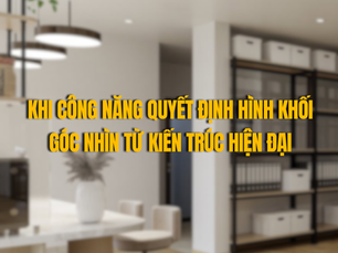 Khi công năng quyết định hình khối: Góc nhìn từ kiến trúc hiện đại