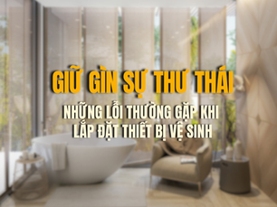 Giữ gìn sự thư thái: Những lỗi thường gặp khi lắp đặt thiết bị vệ sinh