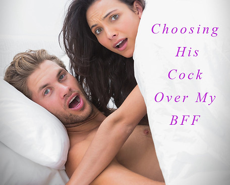 Choosing His Cock Over My BFF.jpg