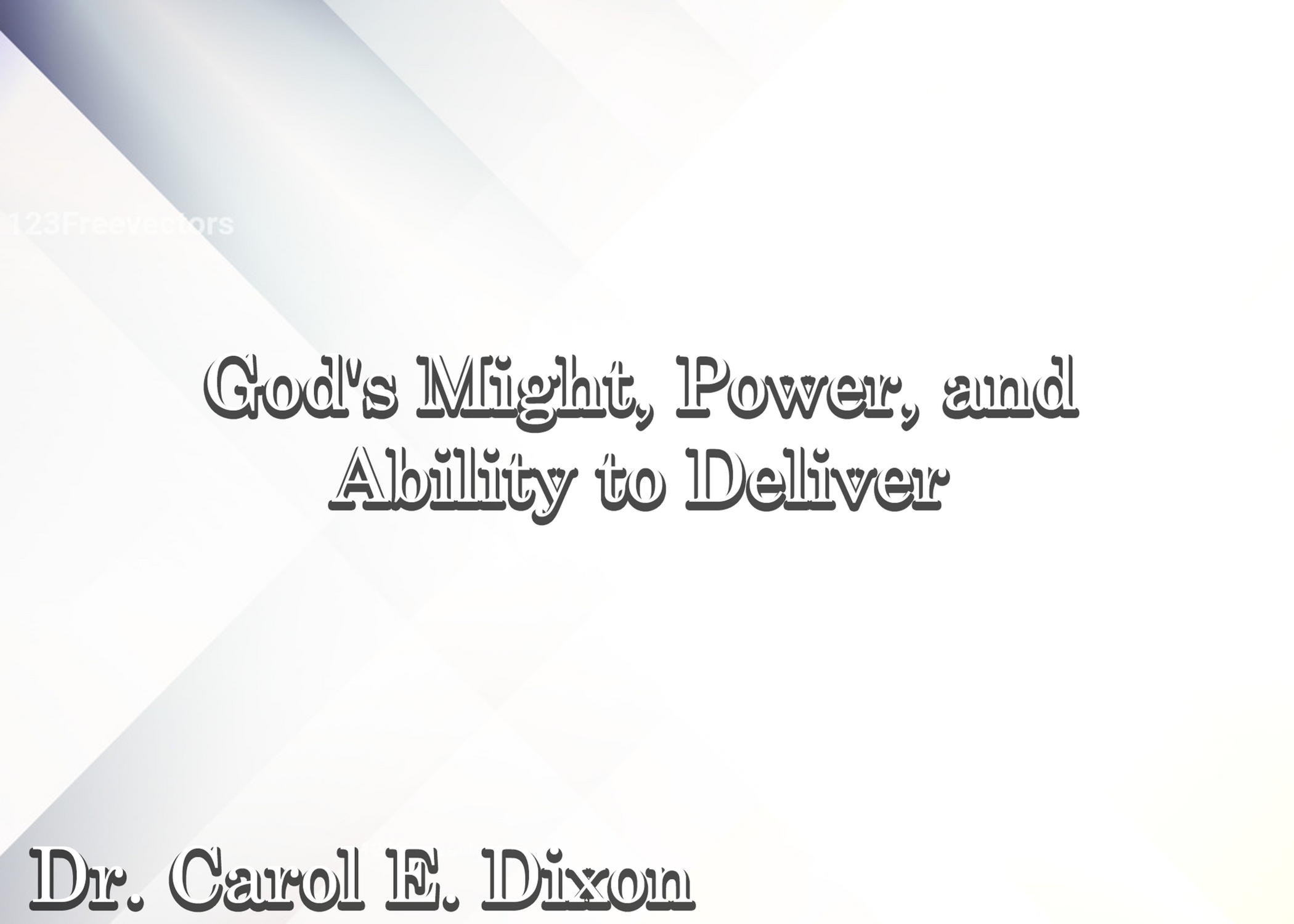 God's Might,Power and Ability To Deliver    Dr. Carol E. Dixon