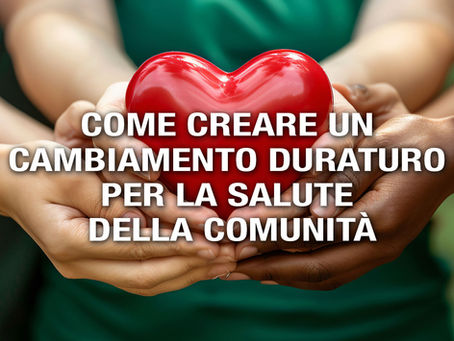 COME CREARE UN CAMBIAMENTO DURATURO PER LA SALUTE DELLA COMUNITÀ