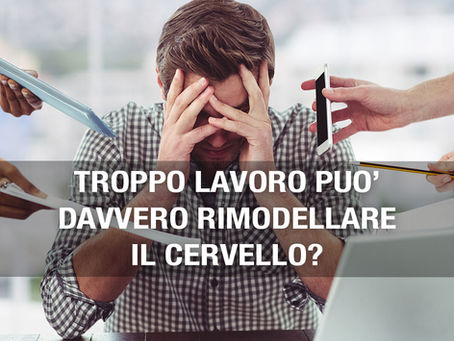 Troppo lavoro può davvero rimodellare il cervello?