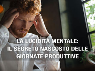 La lucidità mentale: il segreto nascosto delle giornate produttive 