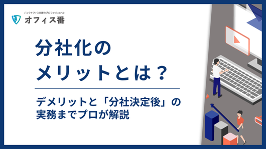 分社化のメリットとは?デメリットと「分社決定後」の実務までプロが解説