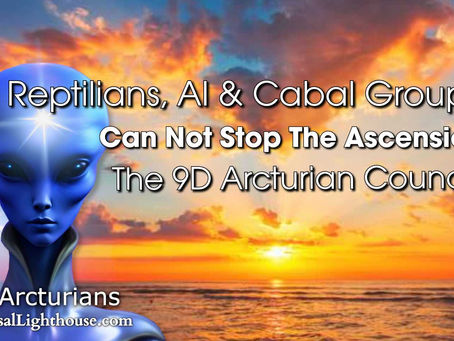Reptilians, AI & Cabal Groups, Can Not Stop The Ascension ~ The Arcturian Council