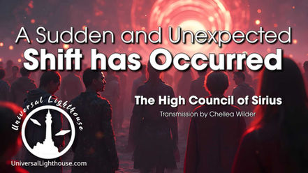 A Sudden and Unexpected Shift has Occurred ~ The High Council of Sirius ~ Chellea Wilder