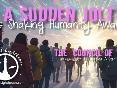 A Sudden Jolt is Shaking Humanity Awake ~ The Council of 7 ~ Chellea Wilder