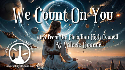 We Count On You ~ Mira from the Pleiadian High Council By Valerie Donner