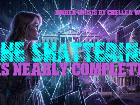 The Shattering is Nearly Complete ~ Higher Gnosis By Chellea Wilder