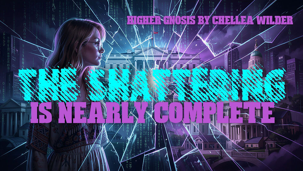 The Shattering is Nearly Complete ~ Higher Gnosis By Chellea Wilder