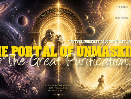 The Portal of Unmasking &"The Great Purification." **Future Forecast**Aug 30th-Sept. 6th**